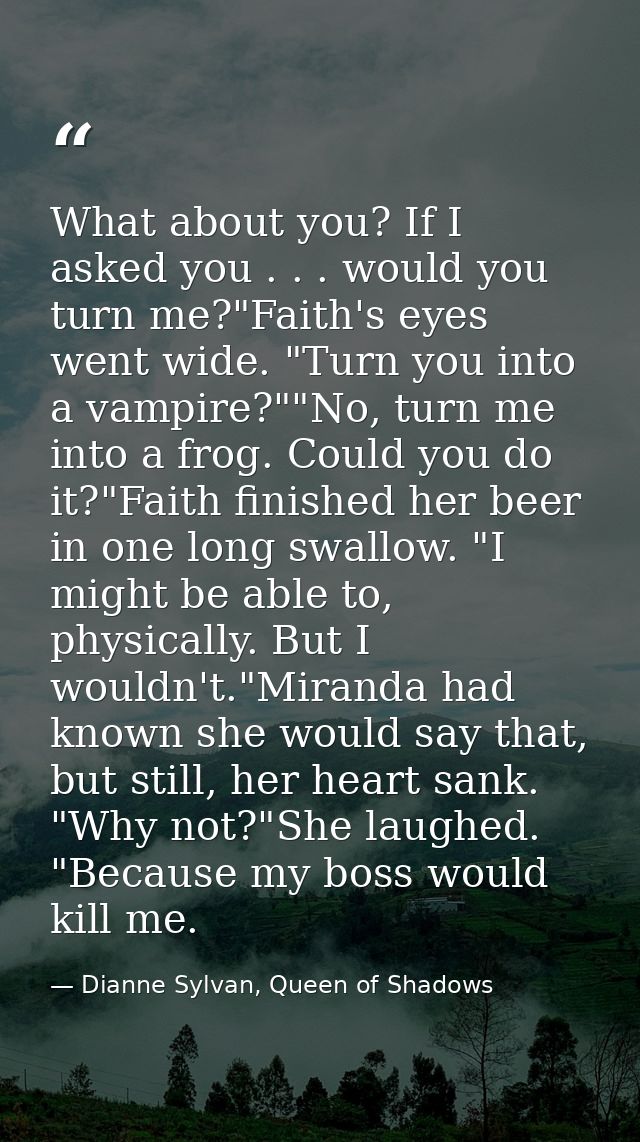 What about you? If I asked you . . . would you turn me?"Faith's eyes went wide. "Turn you into a vampire?""No, turn me i — Dianne Sylvan, Queen of Shadows