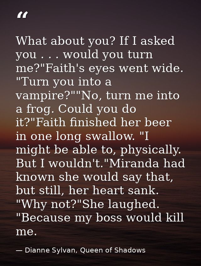 What about you? If I asked you . . . would you turn me?"Faith's eyes went wide. "Turn you into a vampire?""No, turn me i — Dianne Sylvan, Queen of Shadows