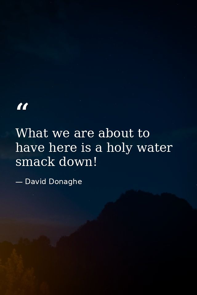 What we are about to have here is a holy water smack down! — David Donaghe