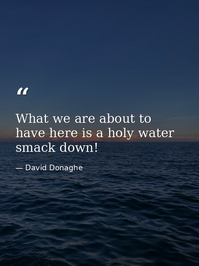 What we are about to have here is a holy water smack down! — David Donaghe
