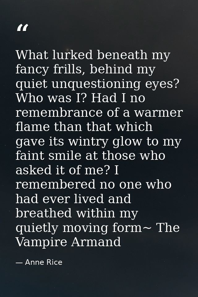 What lurked beneath my fancy frills, behind my quiet unquestioning eyes? Who was I? Had I no remembrance of a warmer fla — Anne Rice