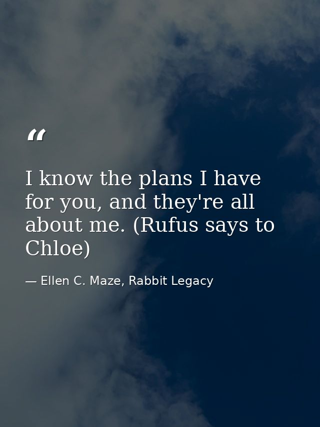 I know the plans I have for you, and they're all about me. (Rufus says to Chloe) — Ellen C. Maze, Rabbit Legacy