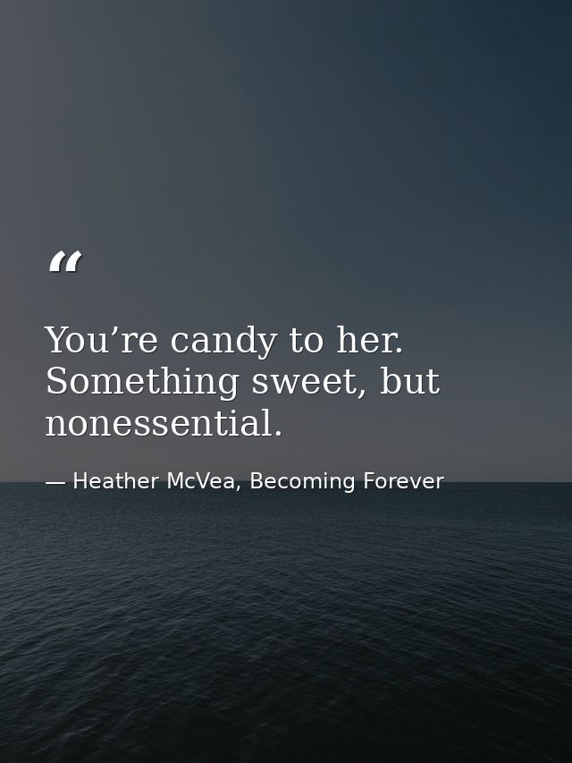 You’re candy to her. Something sweet, but nonessential. — Heather McVea, Becoming Forever