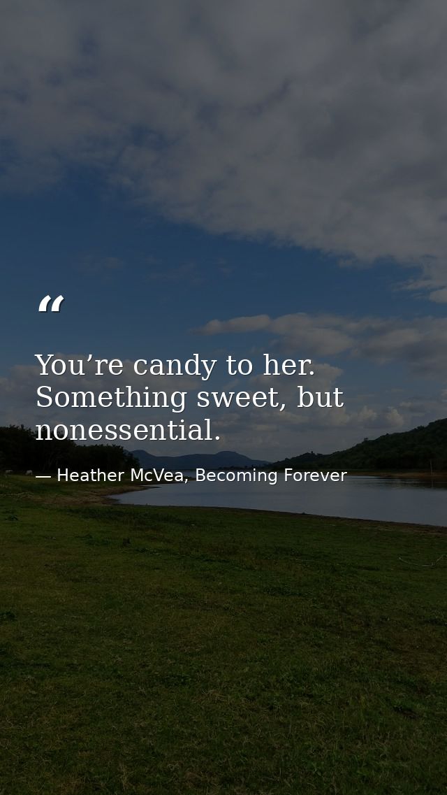 You’re candy to her. Something sweet, but nonessential. — Heather McVea, Becoming Forever