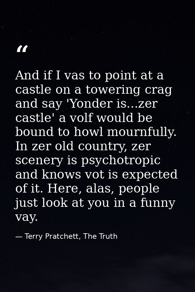 And if I vas to point at a castle on a towering crag and say 'Yonder is...zer castle' a volf would be bound to howl mour — Terry Pratchett, The Truth