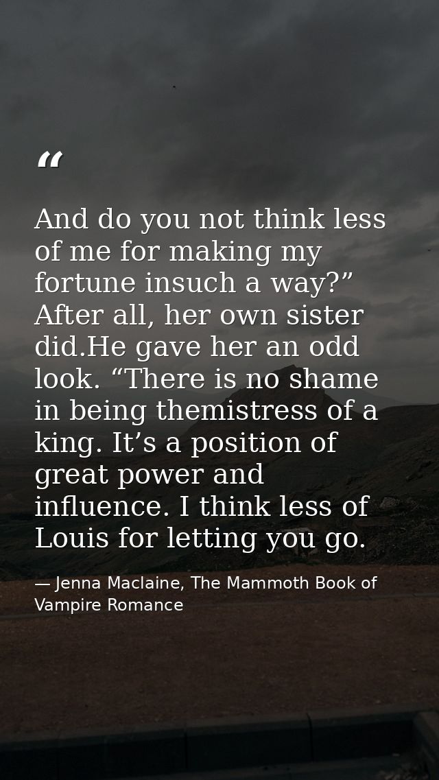 And do you not think less of me for making my fortune insuch a way?” After all, her own sister did.He gave her an odd lo — Jenna Maclaine, The Mammoth Book of Vampire Romance