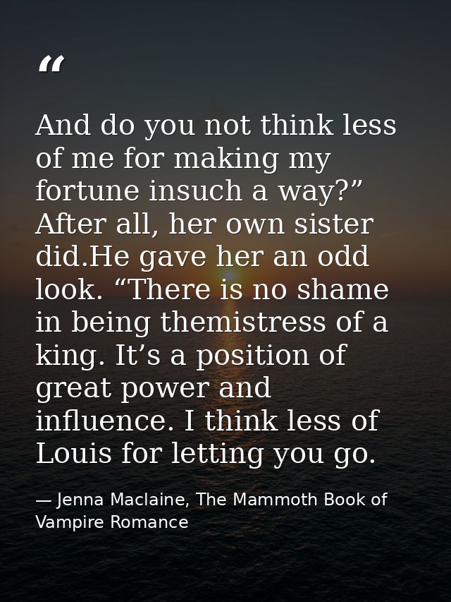And do you not think less of me for making my fortune insuch a way?” After all, her own sister did.He gave her an odd lo — Jenna Maclaine, The Mammoth Book of Vampire Romance