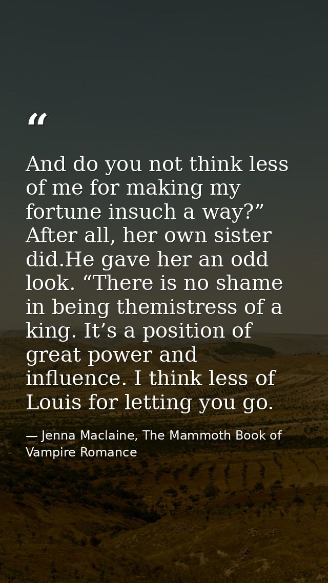And do you not think less of me for making my fortune insuch a way?” After all, her own sister did.He gave her an odd lo — Jenna Maclaine, The Mammoth Book of Vampire Romance