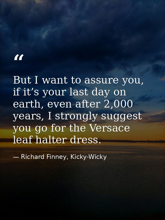 But I want to assure you, if it’s your last day on earth, even after 2,000 years, I strongly suggest you go for the Vers — Richard Finney, Kicky-Wicky