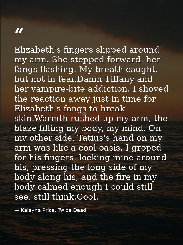 Elizabeth's fingers slipped around my arm. She stepped forward, her fangs flashing. My breath caught, but not in fear.Da — Kalayna Price, Twice Dead