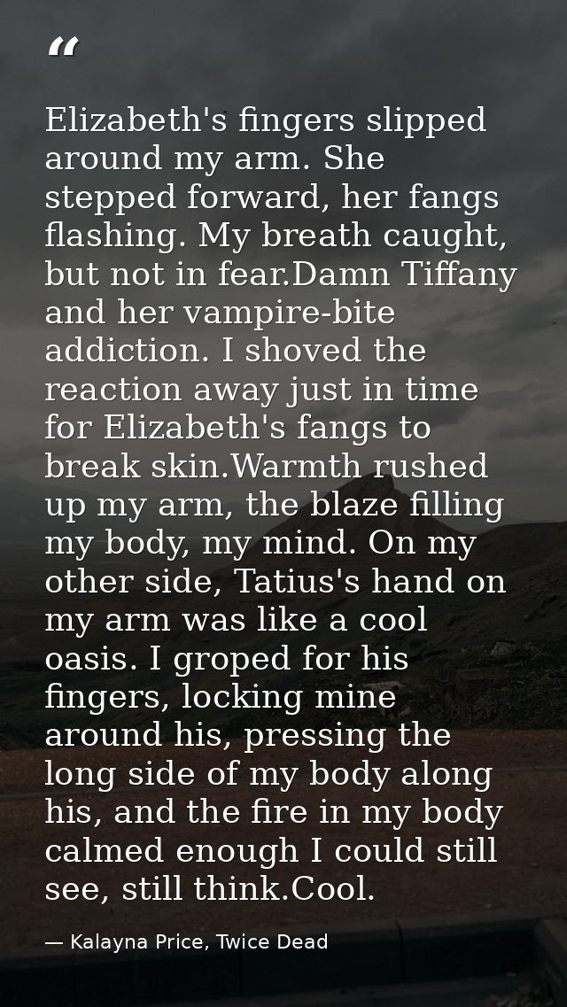Elizabeth's fingers slipped around my arm. She stepped forward, her fangs flashing. My breath caught, but not in fear.Da — Kalayna Price, Twice Dead