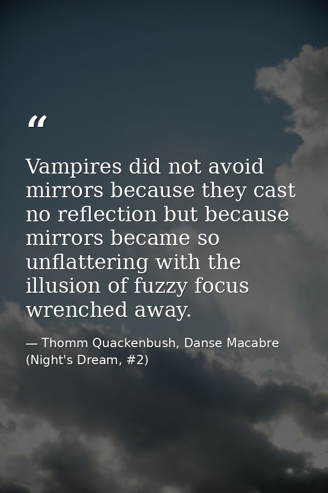 Vampires did not avoid mirrors because they cast no reflection but because mirrors became so unflattering with the illus — Thomm Quackenbush, Danse Macabre (Night's Dream, #2)