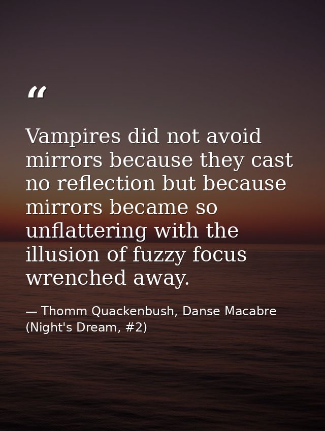 Vampires did not avoid mirrors because they cast no reflection but because mirrors became so unflattering with the illus — Thomm Quackenbush, Danse Macabre (Night's Dream, #2)