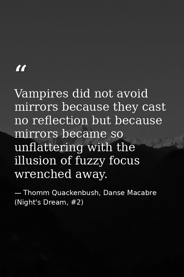Vampires did not avoid mirrors because they cast no reflection but because mirrors became so unflattering with the illus — Thomm Quackenbush, Danse Macabre (Night's Dream, #2)