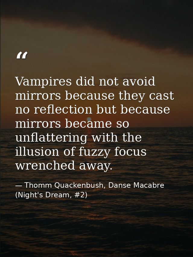 Vampires did not avoid mirrors because they cast no reflection but because mirrors became so unflattering with the illus — Thomm Quackenbush, Danse Macabre (Night's Dream, #2)