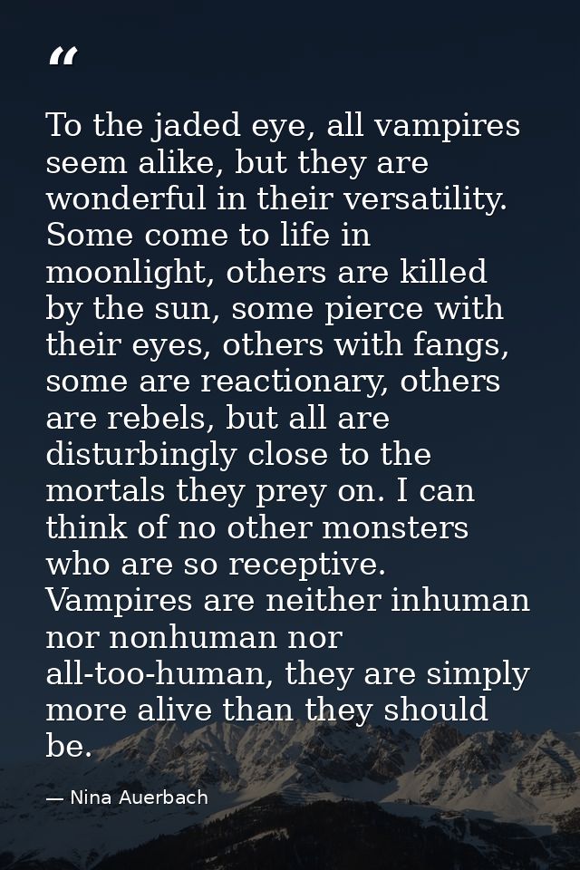 To the jaded eye, all vampires seem alike, but they are wonderful in their versatility. Some come to life in moonlight,  — Nina Auerbach
