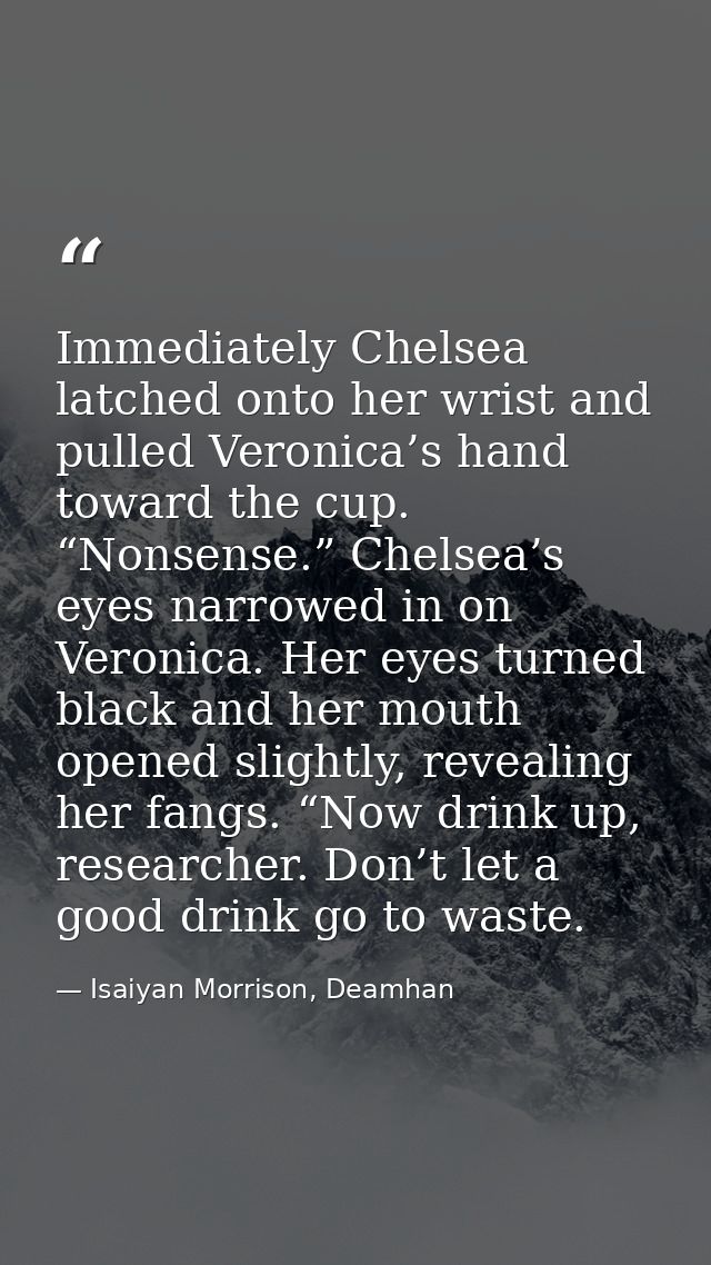 Immediately Chelsea latched onto her wrist and pulled Veronica’s hand toward the cup. “Nonsense.” Chelsea’s eyes narrowe — Isaiyan Morrison, Deamhan