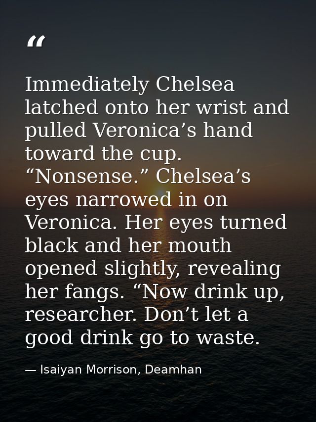 Immediately Chelsea latched onto her wrist and pulled Veronica’s hand toward the cup. “Nonsense.” Chelsea’s eyes narrowe — Isaiyan Morrison, Deamhan