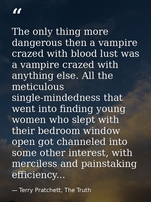 The only thing more dangerous then a vampire crazed with blood lust was a vampire crazed with anything else. All the met — Terry Pratchett, The Truth