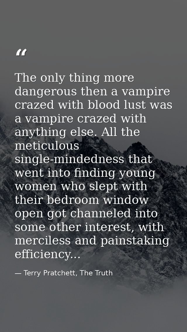 The only thing more dangerous then a vampire crazed with blood lust was a vampire crazed with anything else. All the met — Terry Pratchett, The Truth