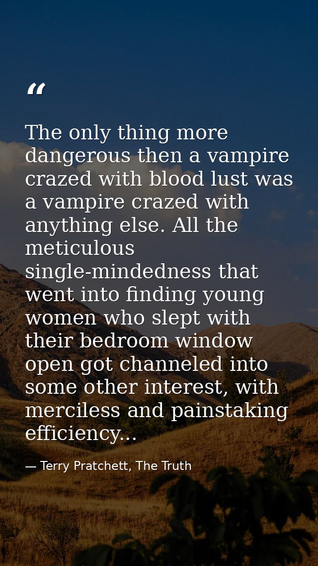 The only thing more dangerous then a vampire crazed with blood lust was a vampire crazed with anything else. All the met — Terry Pratchett, The Truth