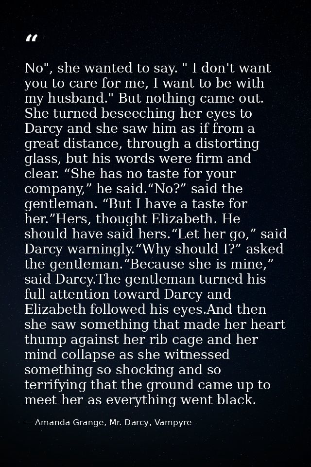 No", she wanted to say. " I don't want you to care for me, I want to be with my husband." But nothing came out. She turn — Amanda Grange, Mr. Darcy, Vampyre