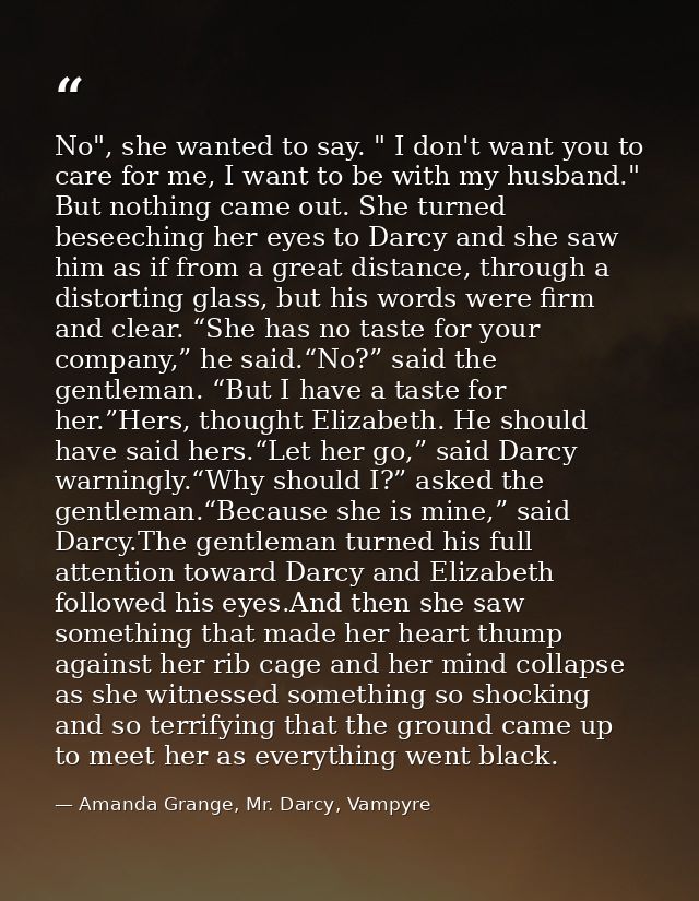 No", she wanted to say. " I don't want you to care for me, I want to be with my husband." But nothing came out. She turn — Amanda Grange, Mr. Darcy, Vampyre
