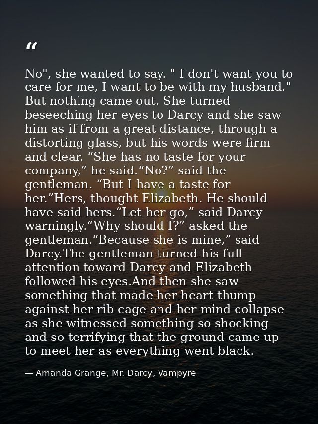 No", she wanted to say. " I don't want you to care for me, I want to be with my husband." But nothing came out. She turn — Amanda Grange, Mr. Darcy, Vampyre