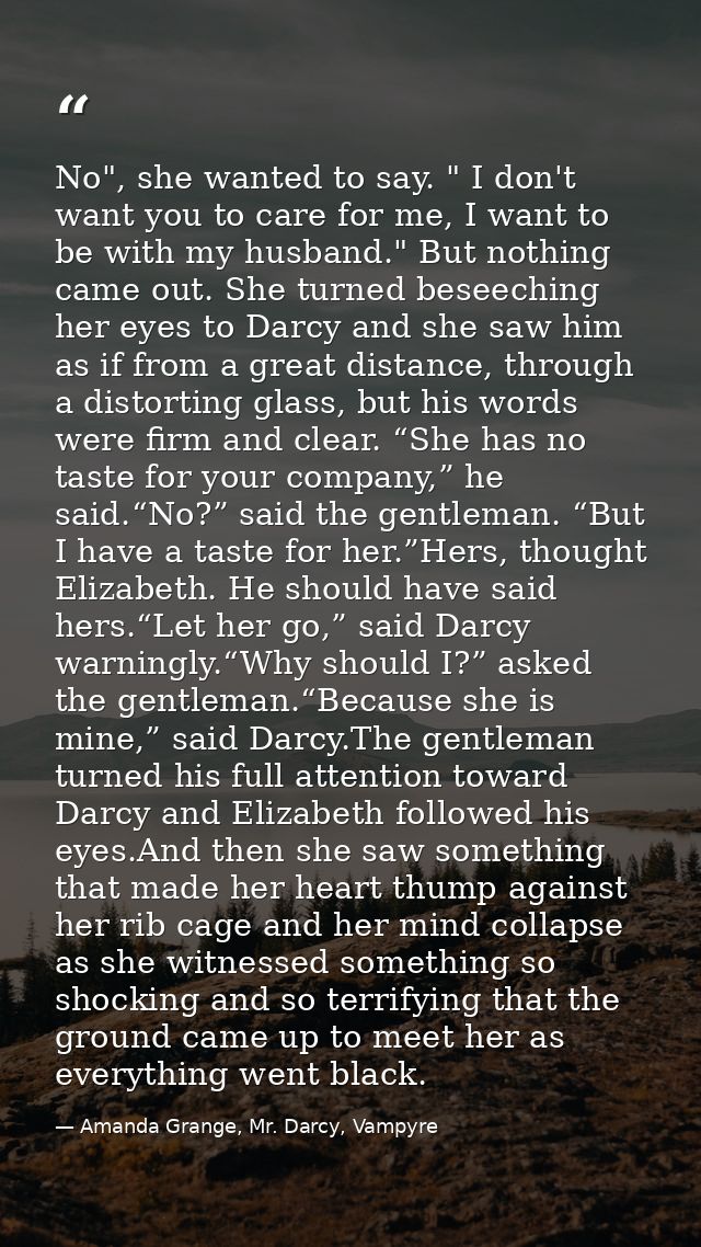 No", she wanted to say. " I don't want you to care for me, I want to be with my husband." But nothing came out. She turn — Amanda Grange, Mr. Darcy, Vampyre