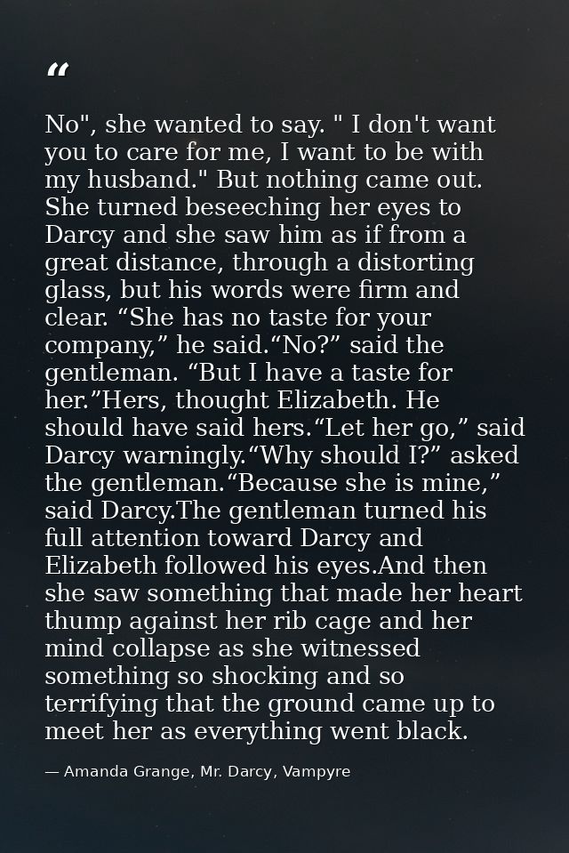 No", she wanted to say. " I don't want you to care for me, I want to be with my husband." But nothing came out. She turn — Amanda Grange, Mr. Darcy, Vampyre