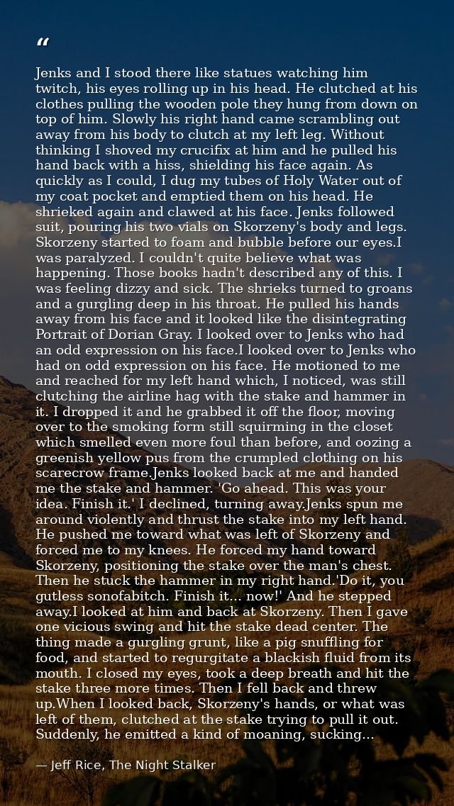 Jenks and I stood there like statues watching him twitch, his eyes rolling up in his head. He clutched at his clothes pu — Jeff Rice, The Night Stalker