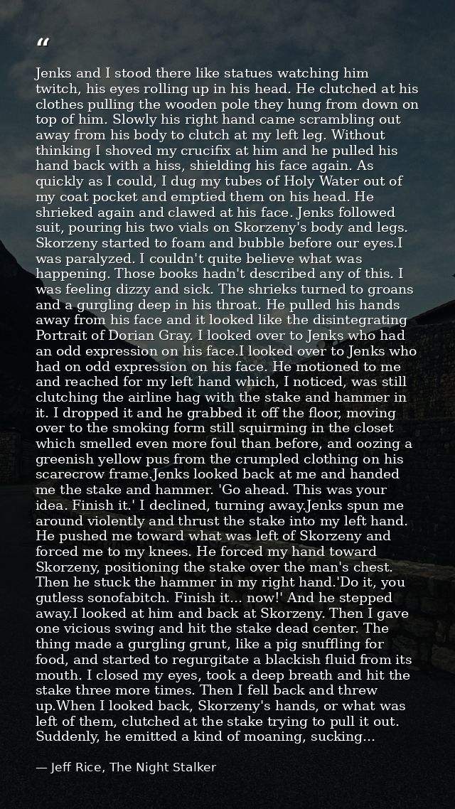 Jenks and I stood there like statues watching him twitch, his eyes rolling up in his head. He clutched at his clothes pu — Jeff Rice, The Night Stalker