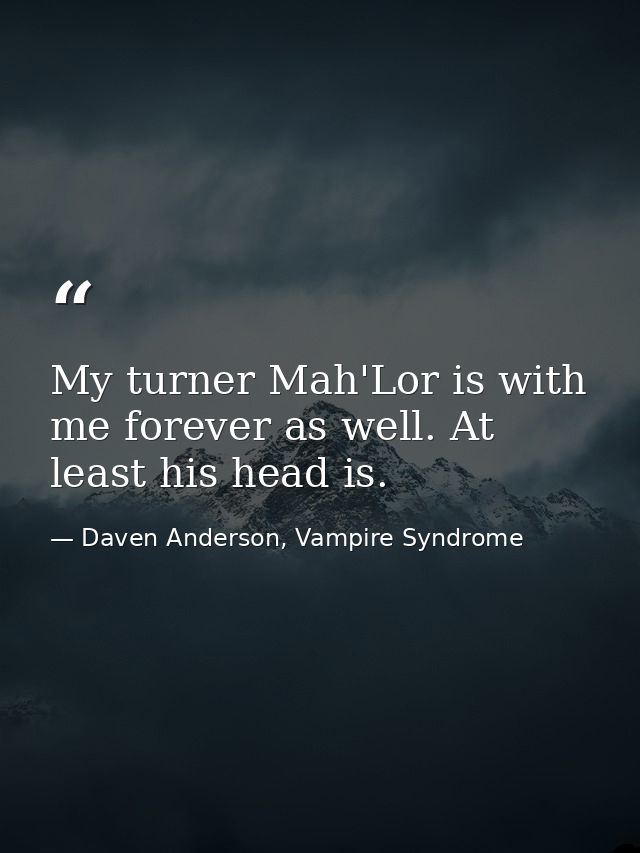My turner Mah'Lor is with me forever as well. At least his head is. — Daven Anderson, Vampire Syndrome