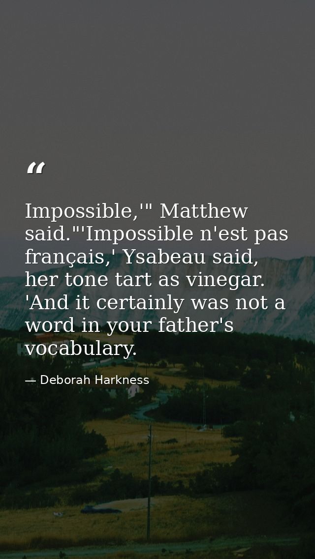 Impossible,'" Matthew said."'Impossible n'est pas français,' Ysabeau said, her tone tart as vinegar. 'And it certainly w — Deborah Harkness