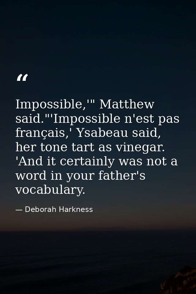 Impossible,'" Matthew said."'Impossible n'est pas français,' Ysabeau said, her tone tart as vinegar. 'And it certainly w — Deborah Harkness