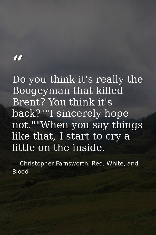 Do you think it's really the Boogeyman that killed Brent? You think it's back?""I sincerely hope not.""When you say thin — Christopher Farnsworth, Red, White, and Blood