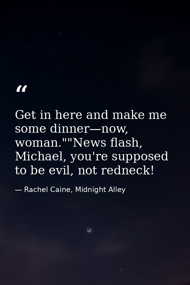 Get in here and make me some dinner—now, woman.""News flash, Michael, you're supposed to be evil, not redneck! — Rachel Caine, Midnight Alley