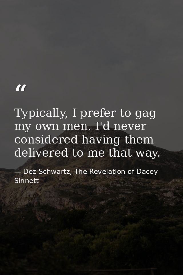 Typically, I prefer to gag my own men. I'd never considered having them delivered to me that way. — Dez Schwartz, The Revelation of Dacey Sinnett
