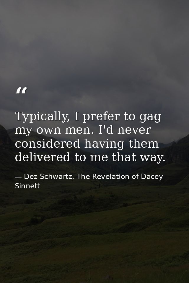 Typically, I prefer to gag my own men. I'd never considered having them delivered to me that way. — Dez Schwartz, The Revelation of Dacey Sinnett