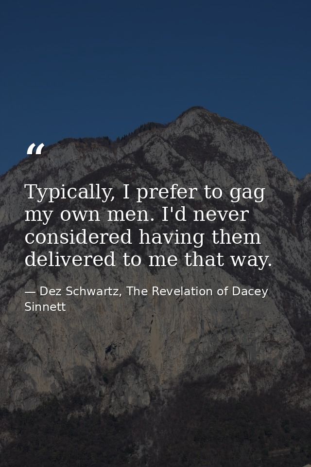 Typically, I prefer to gag my own men. I'd never considered having them delivered to me that way. — Dez Schwartz, The Revelation of Dacey Sinnett