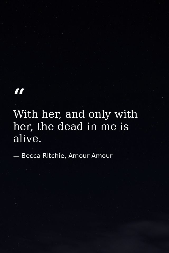 With her, and only with her, the dead in me is alive. — Becca Ritchie, Amour Amour