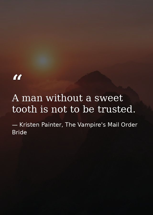 A man without a sweet tooth is not to be trusted. — Kristen Painter, The Vampire's Mail Order Bride