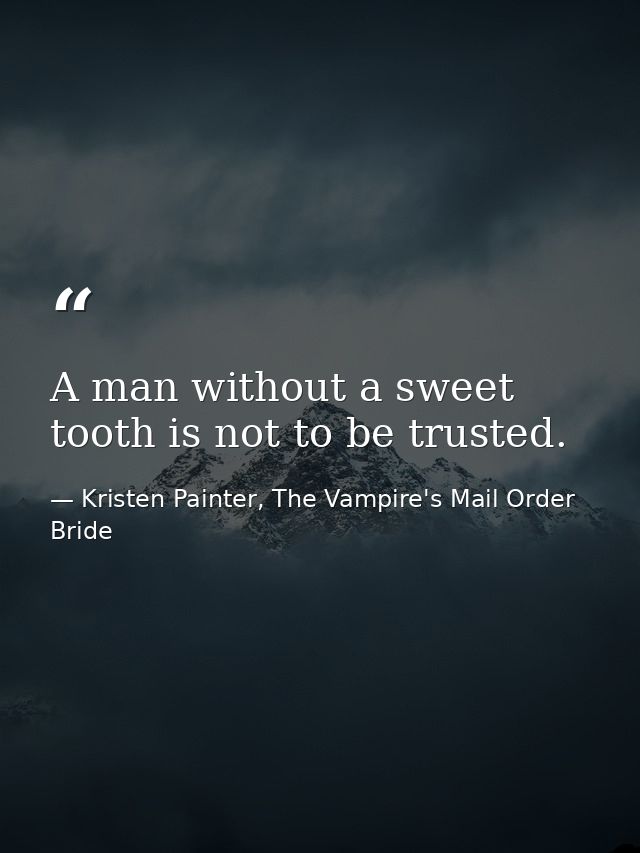 A man without a sweet tooth is not to be trusted. — Kristen Painter, The Vampire's Mail Order Bride