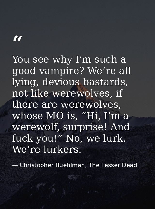 You see why I’m such a good vampire? We’re all lying, devious bastards, not like werewolves, if there are werewolves, wh — Christopher Buehlman, The Lesser Dead