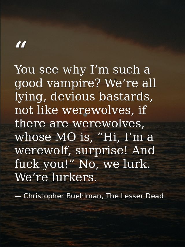 You see why I’m such a good vampire? We’re all lying, devious bastards, not like werewolves, if there are werewolves, wh — Christopher Buehlman, The Lesser Dead