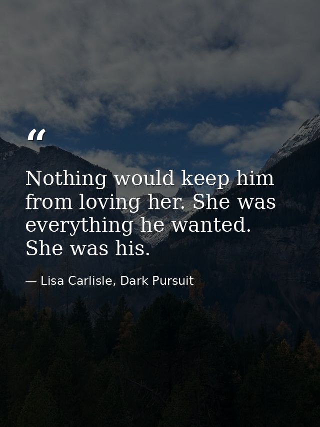 Nothing would keep him from loving her. She was everything he wanted. She was his. — Lisa Carlisle, Dark Pursuit