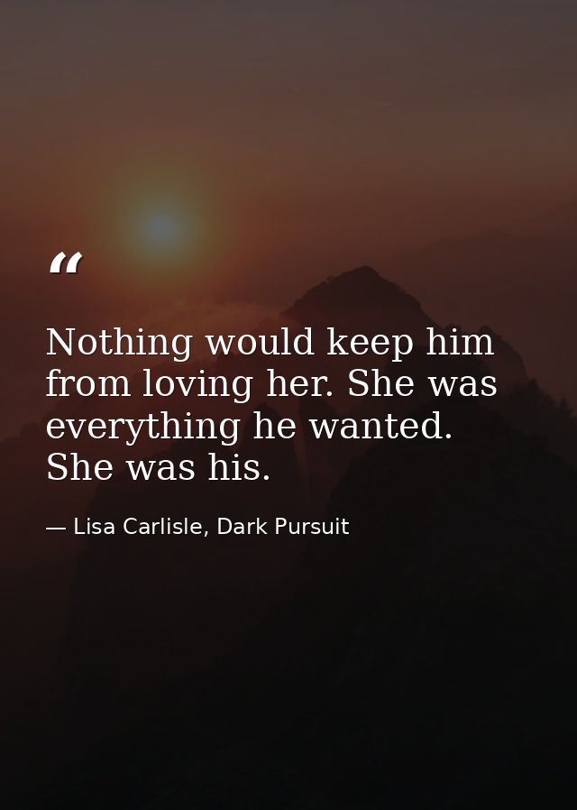 Nothing would keep him from loving her. She was everything he wanted. She was his. — Lisa Carlisle, Dark Pursuit