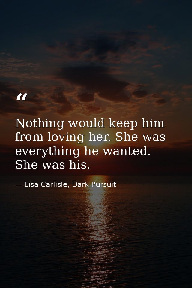 Nothing would keep him from loving her. She was everything he wanted. She was his. — Lisa Carlisle, Dark Pursuit