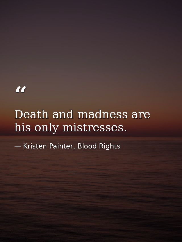 Death and madness are his only mistresses. — Kristen Painter, Blood Rights