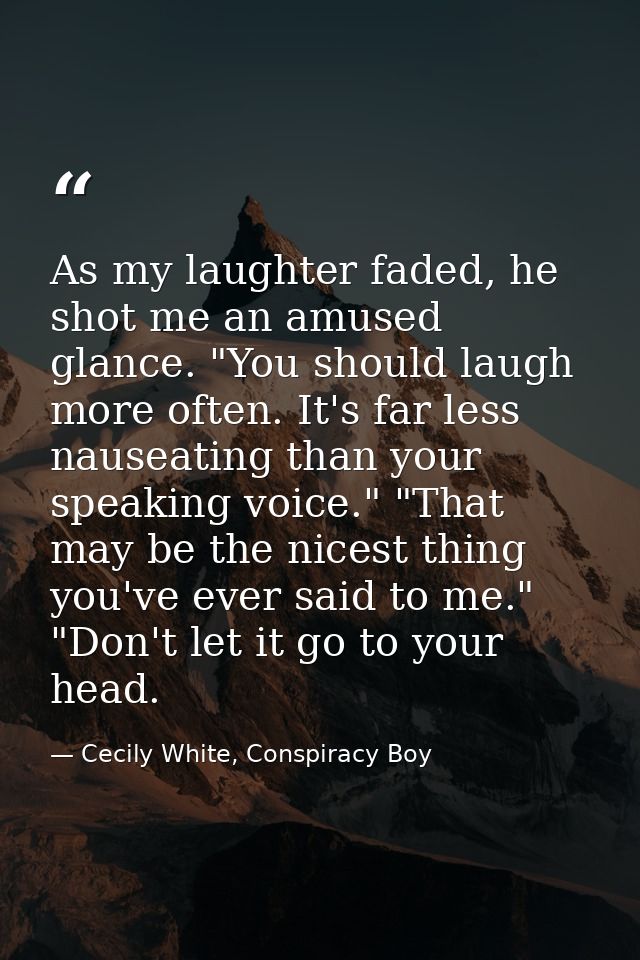 As my laughter faded, he shot me an amused glance. "You should laugh more often. It's far less nauseating than your spea — Cecily White, Conspiracy Boy
